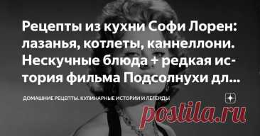 Рецепты из кухни Софи Лорен: лазанья, котлеты, каннеллони. Нескучные блюда + редкая история фильма Подсолнухи для вас Статья автора «Домашние рецепты.