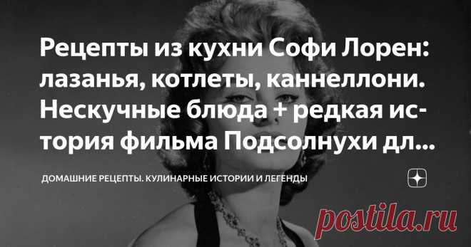 Рецепты из кухни Софи Лорен: лазанья, котлеты, каннеллони. Нескучные блюда + редкая история фильма Подсолнухи для вас Статья автора «Домашние рецепты.
