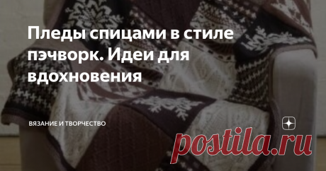 Пледы спицами в стиле пэчворк. Идеи для вдохновения Предыдущие фотоподборки вязаных пледов очень понравились читателям моего канала. Продолжая эту полюбившуюся тему, хочу показать сегодня пледы, связанные спицами в технике пэчворк.