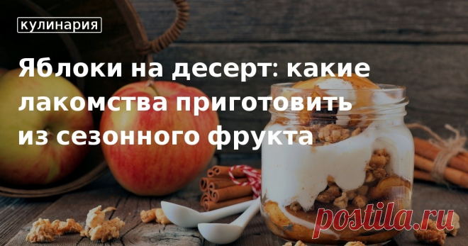 Яблоки на десерт: какие лакомства приготовить из сезонного фрукта. Кулинарные статьи и лайфхаки Яблоки на десерт: какие лакомства приготовить из сезонного фрукта. Рецепты, лайфхаки, обзоры и интересные истории из жизни. Все о доме, семье, уюте, готовке, а также рецепты с фото на сайте Едим Дома