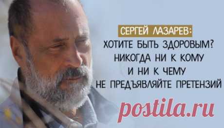 Сергей Лазарев: Хотите быть здоровым? Никогда ни к кому и ни к чему не предъявляйте претензий