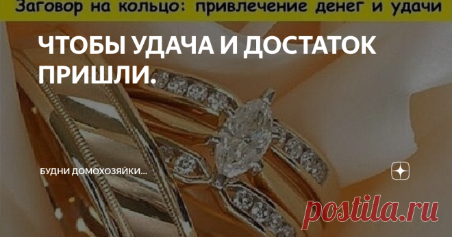 ЧТОБЫ УДАЧА И ДОСТАТОК ПРИШЛИ. Возьмите кольцо, которое вы носите (только не обручальное), положите его в стеклянную или керамическую чашу с водой, и наговорите вслух или шепотом по памяти: 