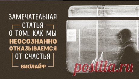 Замечательная статья о том, как мы неосознанно отказываемся от счастья