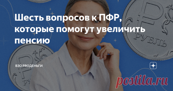6 вопросов к ПФР, которые помогут увеличить пенсию - Хотите получать максимальную пенсию?