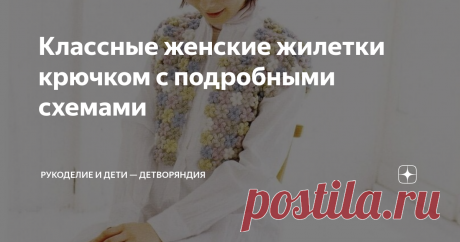Классные женские жилетки крючком с подробными схемами Жилетки для ценителей интересных предметов гардероба.