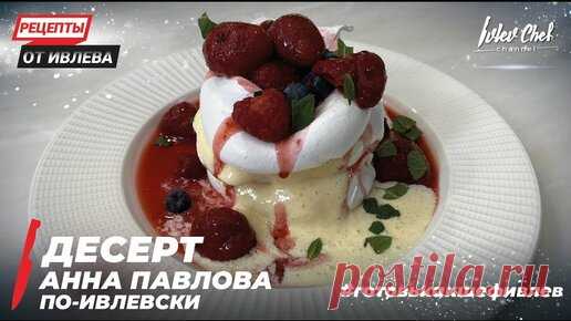 ДЕСЕРТ АННА ПАВЛОВА ПО-ИВЛЕВСКИ - Рецепты от Ивлева - ENG SUB | IVLEV CHEF | Дзен