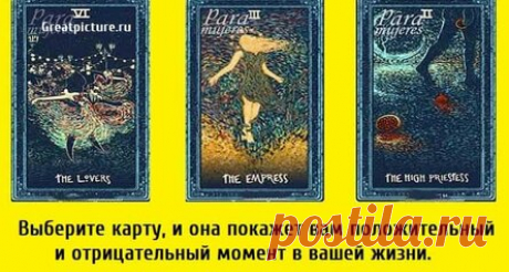 Выберите карту, и она покажет вам положительный и отрицательный момент в вашей жизни.