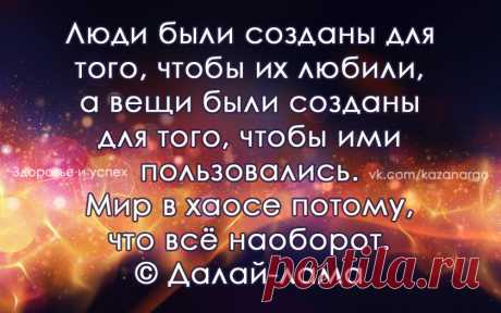 &quot;Люди были созданы для того, чтобы их любили, а вещи были созданы для того, чтобы ими пользовались. Мир в хаосе потому, что всё наоборот&quot;. Далай Лама