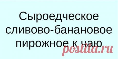 Сыроедческое сливово-банановое пирожное к чаю