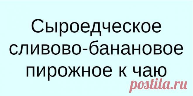 Сыроедческое сливово-банановое пирожное к чаю