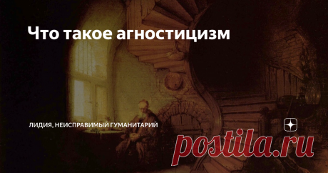 Что такое агностицизм Я знаю многих людей, называющих себя агностиками. Да что далеко ходить? Мне достаточно посмотреть в зеркало и увидеть там агностика. В чем же сущность этой философской позиции?
Но прежде надо сказать вот что: по воскресеньям я пишу короткие статейки с целью дать ссылку на какую-то свою прежнюю статью. Тема полностью раскрывается по совокупности обеих статей - воскресной и той, что по