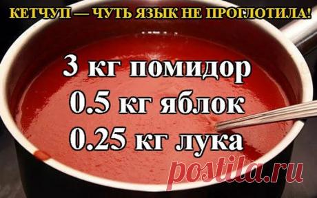 КЕТЧУП — ЧУТЬ ЯЗЫК НЕ ПРОГЛОТИЛА! КЕТЧУП — ЧУТЬ ЯЗЫК НЕ ПРОГЛОТИЛА!

3 кг помидор
0.5 кг яблок
0.25 кг лука
Все нарезать и варить, пока лук не станет мягкий. Измельчить блендером и варить до желаемой густоты, я варила минут 50.
До окончания варки добавить соль 1.5 ст. л., 1,5 стакана сахара, не забываем помешивать, а то пригорит, перец красный, черный молотый по вкусу, 50 г яблочного уксуса, снять с огня разлить по баночкам и закатать.

Ну и пофантазировать можно, я в перв...