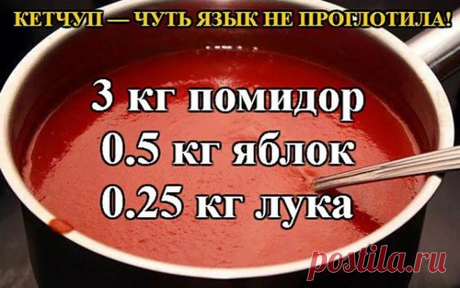 КЕТЧУП — ЧУТЬ ЯЗЫК НЕ ПРОГЛОТИЛА! КЕТЧУП — ЧУТЬ ЯЗЫК НЕ ПРОГЛОТИЛА!

3 кг помидор
0.5 кг яблок
0.25 кг лука
Все нарезать и варить, пока лук не станет мягкий. Измельчить блендером и варить до желаемой густоты, я варила минут 50.
До окончания варки добавить соль 1.5 ст. л., 1,5 стакана сахара, не забываем помешивать, а то пригорит, перец красный, черный молотый по вкусу, 50 г яблочного уксуса, снять с огня разлить по баночкам и закатать.

Ну и пофантазировать можно, я в перв...