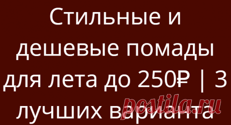 Стильные и дешевые помады для лета до 250₽ | 3 лучших варианта
Летом всегда хочется добавить в макияж сочных и ярких оттенков! Самый простой способ это сделать — выбрать помаду насыщенного цвета! В этой подборке собраны 3 бюджетные и классные помады, в цветовой палитре которых можно найти летние оттенки на любой вкус! Экспериментируйте с разными оттенками, ведь лето — самое время! Стильные помады до 300 рублей  […]
Читай дальше на сайте. Жми подробнее ➡