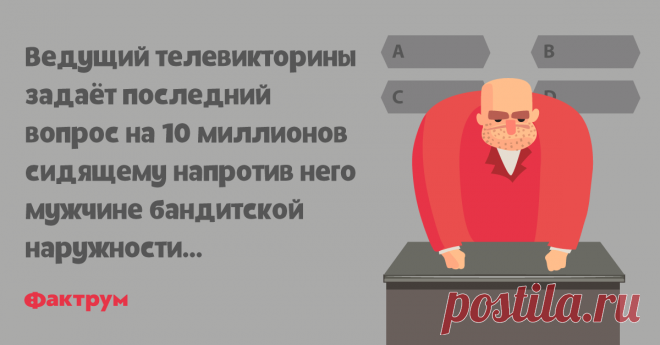 Звонок другу на 10 миллионов   Ведущий телевикторины задаёт последний вопрос на 10 миллионов сидящему напротив него мужчине бандитской наружности…