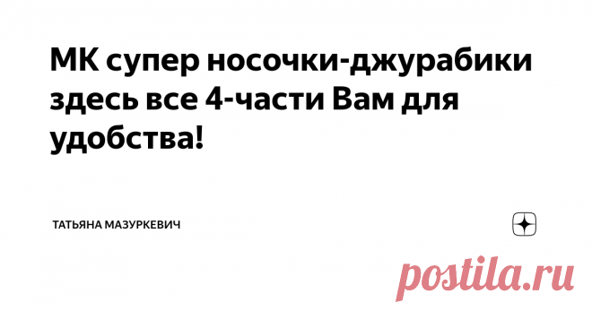 МК супер носочки-джурабики здесь все 4-части Вам для удобства! Приветствую всех на своём канале!
У меня внеочередная статья!
Поступает не первый вопрос,о том что не видят мой МК первые части или другие мои посты.
К сожалению это не от меня зависит :(