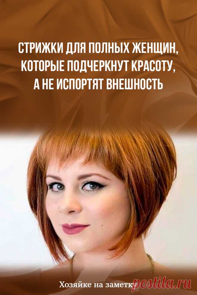 Стрижки для полных женщин, которые подчеркнут красоту, а не испортят внешность