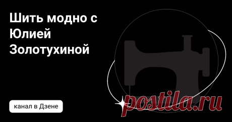Шить модно с Юлией Золотухиной | Дзен