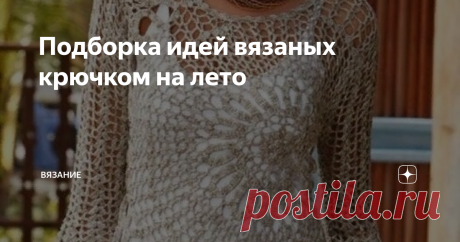 Подборка идей вязаных крючком на лето Вязанные крючком платья, топы, майки высоко ценятся у модниц в летний период и являются одним из обязательных предметов в женском гардеробе.