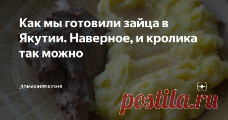 Как мы готовили зайца в Якутии. Наверное, и кролика так можно Ни с чем не сравнимый вкус дичи.
