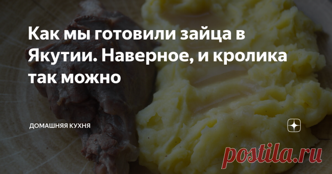 Как мы готовили зайца в Якутии. Наверное, и кролика так можно Ни с чем не сравнимый вкус дичи.
