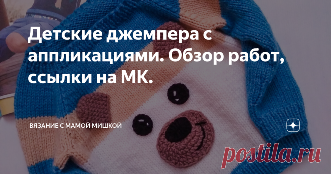 Детские джемпера с аппликациями. Обзор работ, ссылки на МК. Здравствуйте.  Сегодня  хочу показать  вам мои работы с аппликациями. По некоторым  из них есть Мастер классы на канале. Другие работы я вязала на заказ, в то время, когда  не начала еще снимать  видео. Одна из моих любимых работ Джемпер совершенно  не сложен в работе. Главный акцент - это разделение цветовых секторов.  Зная общее количество  рядов от резинки. Делим их по полам. На нижней ( белой  или молочной)   ...