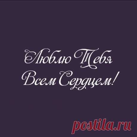 ЛЮБЛЮ ТЕБЯ ВСЕМ СЕРДЦЕМ!