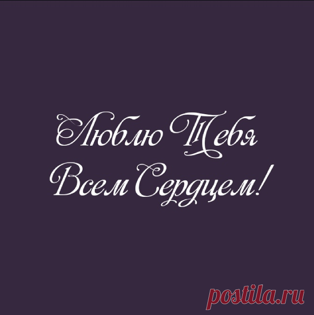 ЛЮБЛЮ ТЕБЯ ВСЕМ СЕРДЦЕМ!