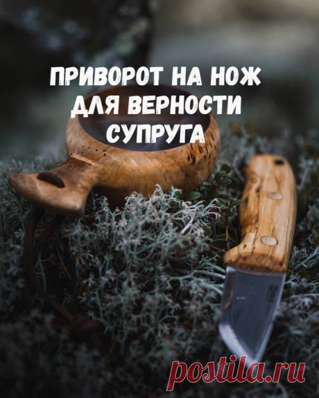 Приворот на нож для верности супруга. Как сохранить верность вашего супруга с помощью любовной магии. Как приворожить мужа? В день проведения приворота, приобретите новый качественный нож, но сдачи не берите. По пути домой зайдите в ближайшую от вашего дома церковь и возьмите литр святой воды. Уходя, обязательно оставьте щедрое пожертвование на нужды церкви.

Когда придете домой, подберите совместный свадебный снимок без посторонних на изображении...