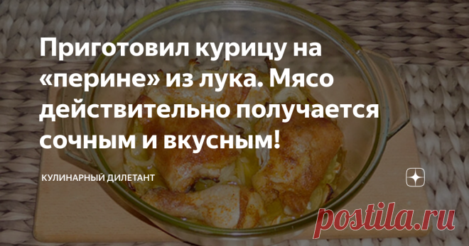 Приготовил курицу на «перине» из лука. Мясо действительно получается сочным и вкусным! Курица на луке, запеченная в духовке. Признаюсь, были сомнения – готовить или не готовить. Решился и … не пожалел!