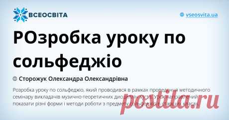 РОзробка уроку по сольфеджіо Розробка уроку по сольфеджіо, який проводився в рамках проведення методичного семінару викладачів музично-теоретичних дисциплін міста. Урок направлений показати різні форми і методи роботи з предмету сольфеджіо в старших класах.