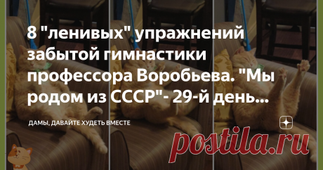 8 "ленивых" упражнений забытой гимнастики профессора Воробьева. "Мы родом из СССР"- 29-й день Марафона "Новогодний" Доброго-предоброго дня всем! Вновь я возвращаюсь к вопросу увеличения физической нагрузки для снижения веса.  Ну никак без этого, дорогие мои, милые дамы серебряного возраста, не обойтись. Нужно возвращать утерянные мышцы, а для этого  все упражнения хороши.  Буквально вчера, заходя в Дзен, наткнулась на название статьи одного из каналов по ЗОЖ, которая назыв...