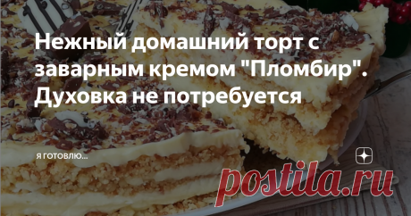 Нежный домашний торт с заварным кремом "Пломбир". Духовка не потребуется