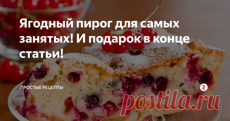 Ягодный пирог для самых занятых! И подарок в конце статьи!  Всего 15 минут и руки свободны - этот пирог настоящая находка для хозяйки!

Ароматный ягодный пирог с чудесным вкусом, способен вернуть вас в тёплое лето, даже если за окном морозы под минус 30 градусов. И сегодня, мы будем готовить такое лакомство, которое отнимет у нас 15-20 минут чистого времени.
Ингредиенты: