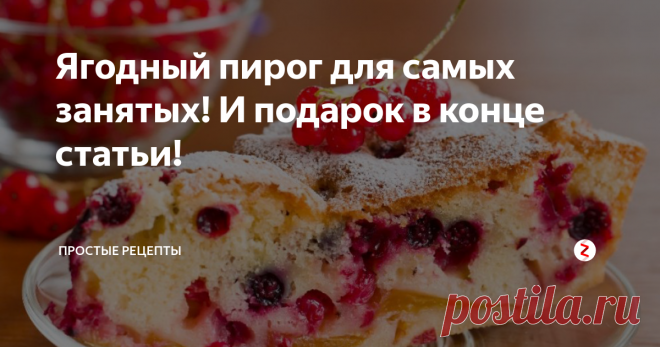 Ягодный пирог для самых занятых! И подарок в конце статьи!  Всего 15 минут и руки свободны - этот пирог настоящая находка для хозяйки!

Ароматный ягодный пирог с чудесным вкусом, способен вернуть вас в тёплое лето, даже если за окном морозы под минус 30 градусов. И сегодня, мы будем готовить такое лакомство, которое отнимет у нас 15-20 минут чистого времени.
Ингредиенты: