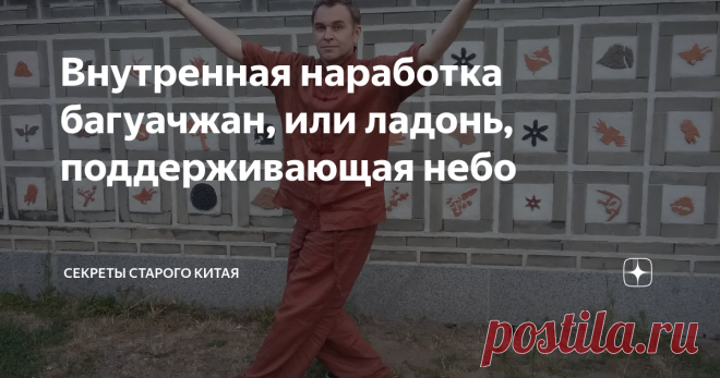 Внутренная наработка багуачжан, или ладонь, поддерживающая небо НиХао! (你好) Данная статья написана прежде всего для практиков и искателей в 