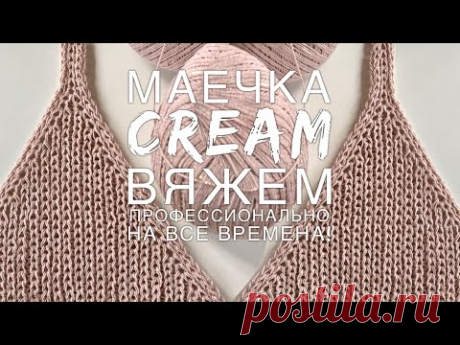 Вяжем профессионально! 🌟🌟🌟🌟🌟 Шикарная маечка “CREAM”! Подробнейший мастер-класс!