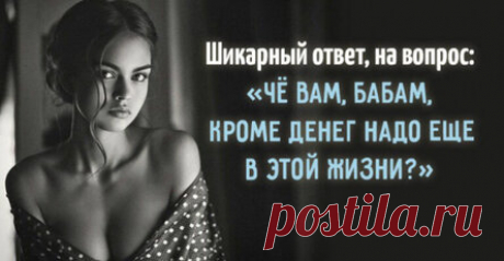 Шикарный ответ, на вопрос: «Чё вам, бабам, кроме денег надо еще в этой жизни?»