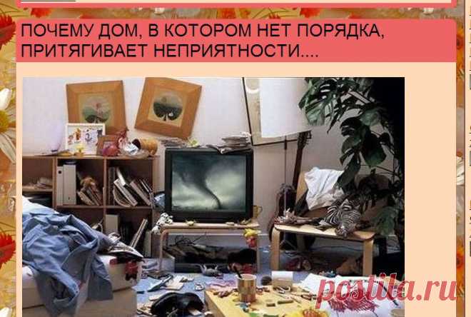 ПОЧЕМУ ДОМ, В КОТОРОМ НЕТ ПОРЯДКА, ПРИТЯГИВАЕТ НЕПРИЯТНОСТИ.... | Познавательный сайт ,,1000 мелочей"