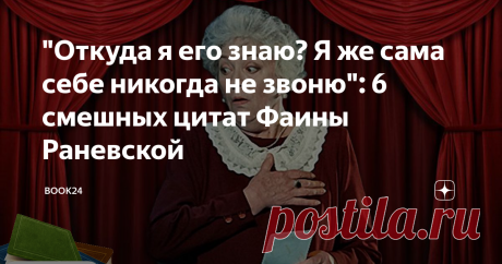 "Откуда я его знаю? Я же сама себе никогда не звоню": 6 смешных цитат Фаины Раневской Веселая подборка от веселой женщины