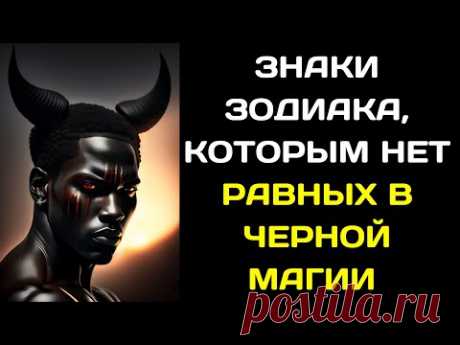 ЗНАКИ ЗОДИАКА, КОТОРЫМ НЕТ РАВНЫХ В ЧЕРНОЙ МАГИИ  ЧЕТВЕРКА ВЛАСТИТЕЛЕЙ ТЬМЫ ПО ЗНАКУ ЗОДИАКА