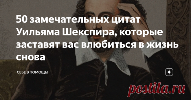 50 замечательных цитат Уильяма Шекспира, которые заставят вас влюбиться в жизнь снова Уильям Шекспир (1564-1616)-  английский поэт, драматург и актер,  известный как” бард Эйвона