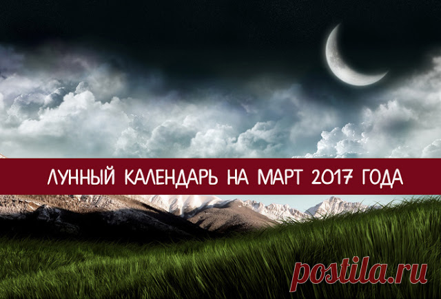 Лунный календарь на март 2017 года 
Лунный календарь поможет вам правильно и эффективно спланировать свои дела на месяц вперед. В свою очередь, это позволит вам рационально распределить время и силы.
 
Анализируя энергетику фаз Луны, а…