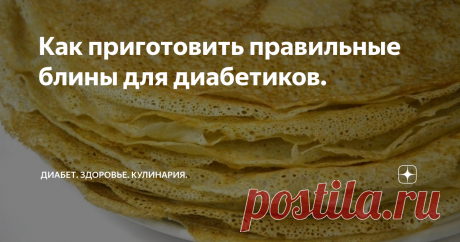 Как приготовить правильные блины для диабетиков. 
Всем привет.Сегодня моя статья о блинчиках. Но о тех ,которые можно для диабетиков.
Это чтобы не отказывать себе,потому  что очень хочется блинчиков.
А чтобы не отказывать себе в блинчиках при Сарном  диабете соблюдайте  некоторые советы.