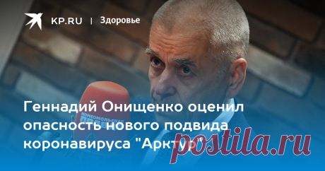 19-4-23-АРКТУР-Геннадий Онищенко оценил опасность нового подвида коронавируса "Арктур" Академик РАН прокомментировал сообщение о появлении этого вида инфекции политическому обозревателю KP.RU Александру Гамову