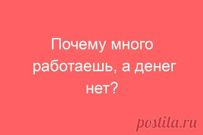 Почему много работаешь, а денег нет?