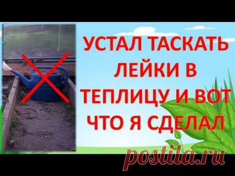 КАК ОТКАЗАТЬСЯ ОТ ЛЕЙКИ И ПОЛИВАТЬ С УДОВОЛЬСТВИЕМ. Бочка для полива теплицы.