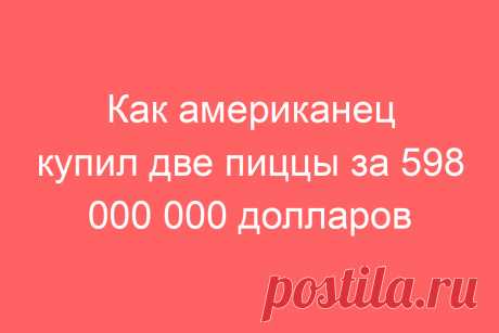 Как американец купил две пиццы за 598 000 000 долларов