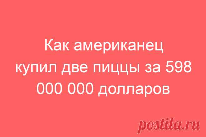 Как американец купил две пиццы за 598 000 000 долларов