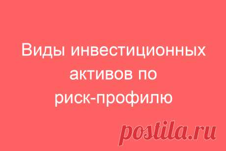 Виды инвестиционных активов по риск-профилю